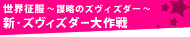 世界征服～謀略のズヴィズダー～新・ズヴィズダー大作戦