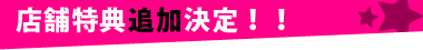 店舗特典追加決定！！