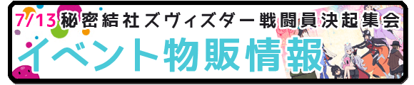 7/13 秘密結社ズヴィズダー 戦闘員決起集会 イベント物販情報