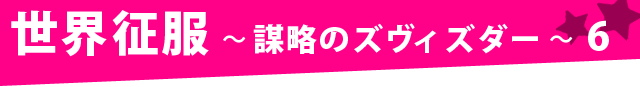 世界征服～謀略のズヴィズダー～ 6