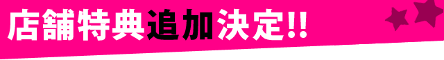 店舗特典追加決定!!